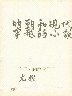 明朝和现代来回穿越的小说