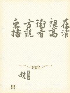 东方卫视在线直播观看高清可回看