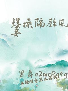爆操隔壁风骚人妻