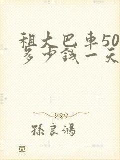 租大巴车50座多少钱一天