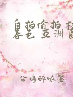 自拍偷拍 校园春色 亚洲 欧美