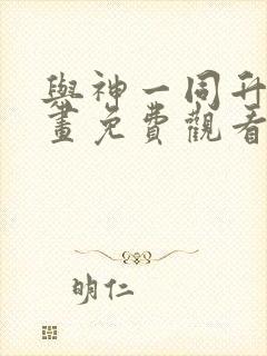 与神一同升级漫画免费观看下拉式