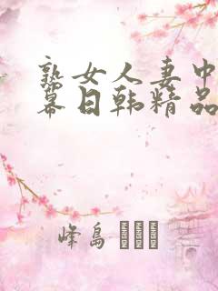 熟女人妻中文字幕日韩精品
