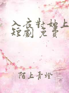 入夜对她上瘾 短剧 免费