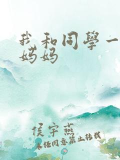 我和同学一起操妈妈