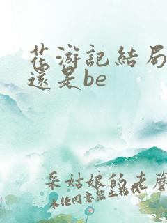 花游记结局he还是be