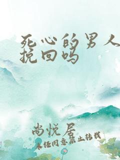 死心的男人还能挽回吗
