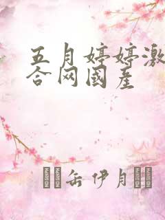 五月婷婷激情综合网国产 五月婷婷激情综合网国产
