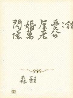 闪婚厚爱:错嫁亿万老公