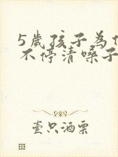 5岁孩子为什么不停清嗓子 5岁孩子为什么不停清嗓子