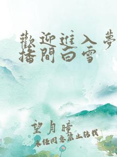 欢迎进入梦魇直播间白雪