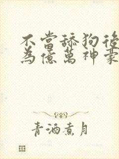 不当舔狗后我成为亿万神豪