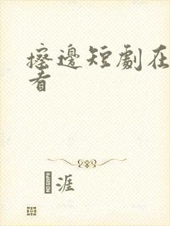 擦边短剧在哪里看