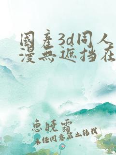 国产3d同人禁漫无遮挡在线观看