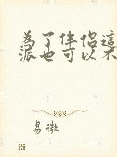 为了伴侣这个反派也可以不当小说