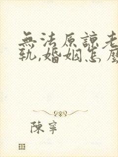 无法原谅老公出轨,婚姻怎么走