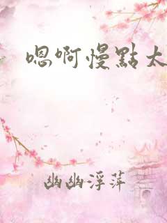 嗯啊慢点太大了