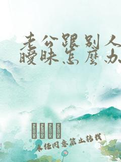 老公跟别人老婆暧昧怎么办