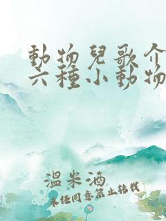 动物儿歌介绍了六种小动物的什么