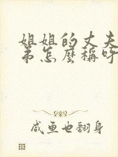 姐姐的丈夫的弟弟怎么称呼