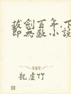 拔剑百年,下山即无敌小说无弹窗