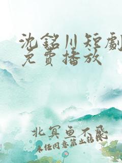 沈铭川短剧全集免费播放