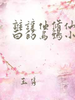 谁让他修仙的最白的乌鸦小说最新章节列表