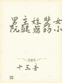 男主姓裴女主姓阮腿瘸的小说