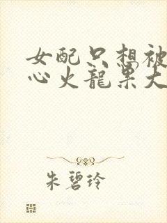 女配只想被渣黄心火龙果大结局
