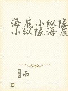 海底小纵队海底小纵队海底小纵队