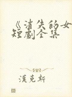 《消失的女儿》短剧全集
