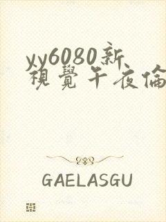 yy6080新视觉午夜伦理在线观看