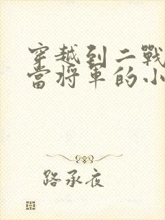 穿越到二战日本当将军的小说