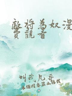 敌将为奴漫画免费观看 敌将为奴漫画免费观看