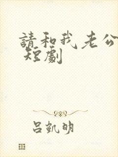 请和我老公离婚 短剧