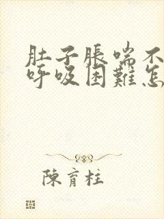 肚子胀喘不过气呼吸困难怎么回事
