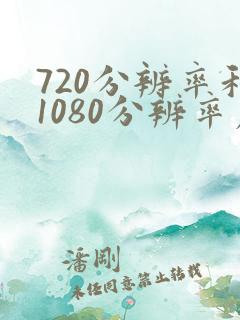 720分辨率和1080分辨率差别大吗