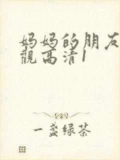 妈妈的朋友6线观高清1 妈妈的朋友6线观高清1