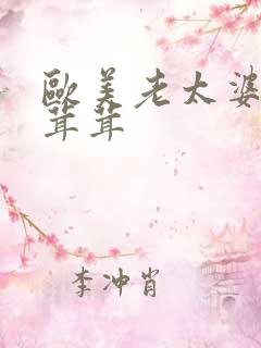 欧美老太婆b毛茸茸