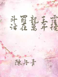 斗罗龙王霍雨浩活在万年后小说