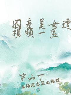国产美女遭高潮视频一区