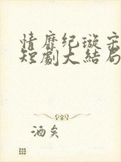 情靡纪璇宋昭礼短剧大结局