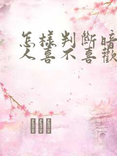 怎样判断暗恋的人喜不喜欢自己