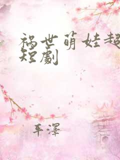 祸世萌娃超能打短剧