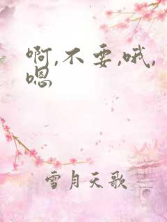 啊,不要,哦,嗯
