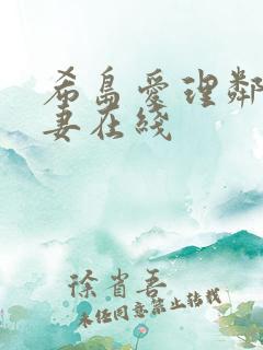 希岛爱理邻居人妻在线