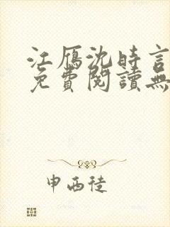 江雁沈时言全文免费阅读无弹窗 江雁沈时言全文免费阅读无弹窗