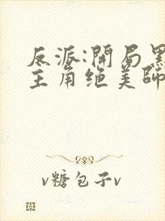 反派:开局黑化主角绝美师姐巴啦啦小反派