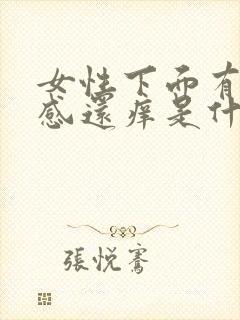 女性下面有灼热感还痒是什么原因