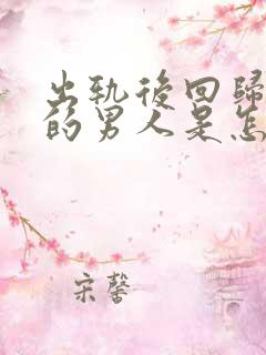 出轨后回归家庭的男人是怎么想的